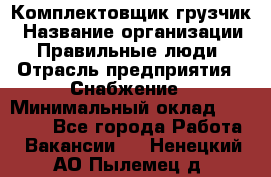 Комплектовщик-грузчик › Название организации ­ Правильные люди › Отрасль предприятия ­ Снабжение › Минимальный оклад ­ 25 000 - Все города Работа » Вакансии   . Ненецкий АО,Пылемец д.